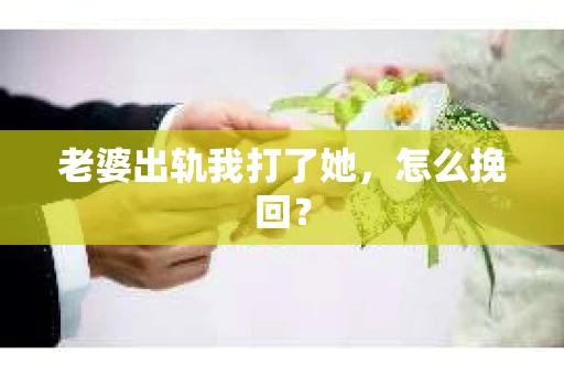 老婆出轨我打了她，怎么挽回？