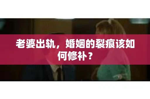老婆出轨，婚姻的裂痕该如何修补？