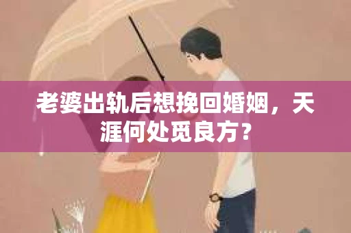 老婆出轨后想挽回婚姻，天涯何处觅良方？