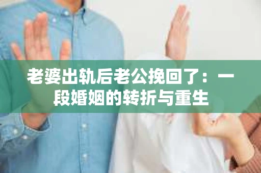 老婆出轨后老公挽回了：一段婚姻的转折与重生
