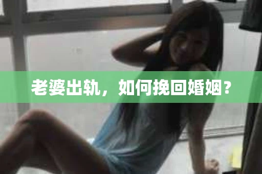 老婆出轨，如何挽回婚姻？