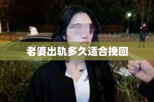 老婆出轨多久适合挽回