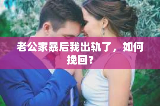 老公家暴后我出轨了，如何挽回？