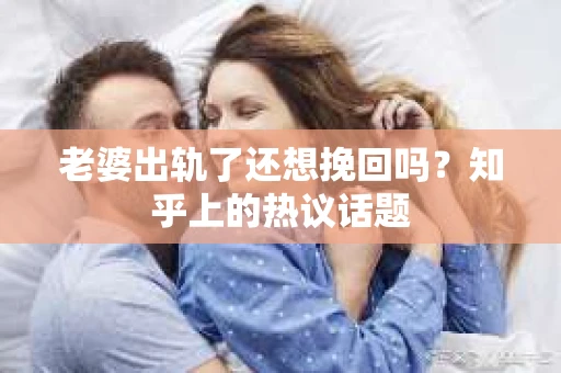 老婆出轨了还想挽回吗？知乎上的热议话题