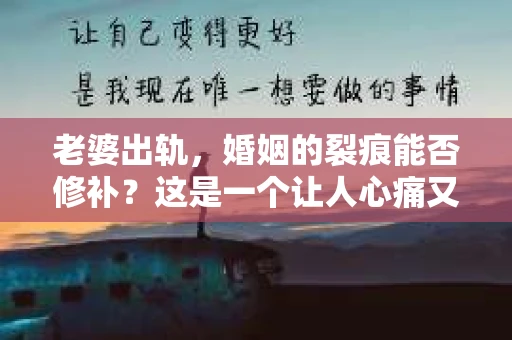 老婆出轨，婚姻的裂痕能否修补？这是一个让人心痛又充满疑惑的问题。在小说的世界里，这样的故事屡见不鲜，但现实中的我们，又该如何面对这样的困境呢？今天，就让我们一起来探讨一下，老婆出轨，婚姻能否挽回来。