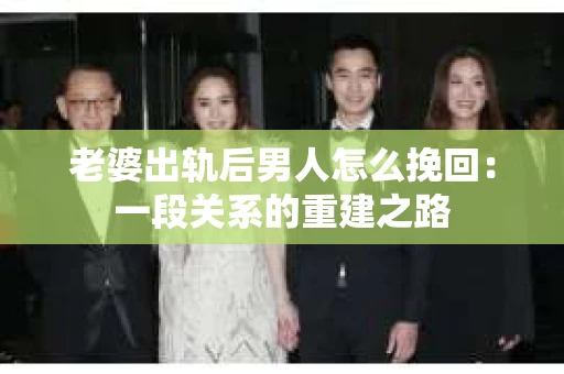 老婆出轨后男人怎么挽回：一段关系的重建之路