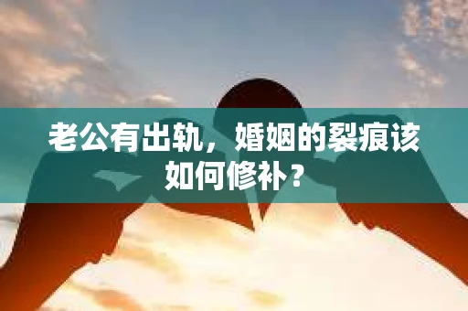 老公有出轨，婚姻的裂痕该如何修补？