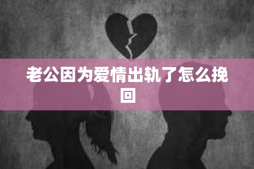 老公因为爱情出轨了怎么挽回