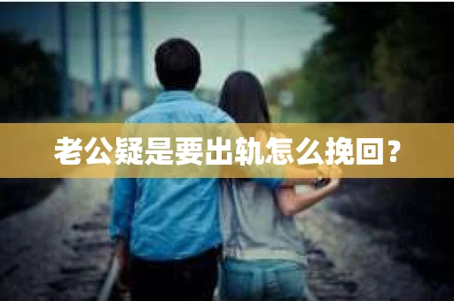 老公疑是要出轨怎么挽回？