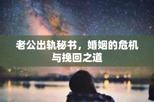 老公出轨秘书，婚姻的危机与挽回之道