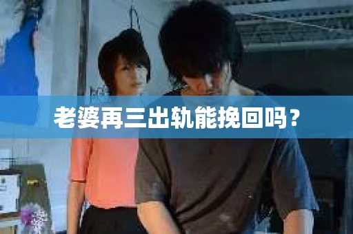老婆再三出轨能挽回吗？