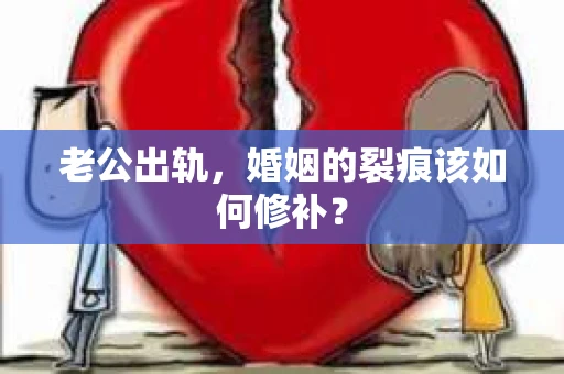 老公出轨，婚姻的裂痕该如何修补？