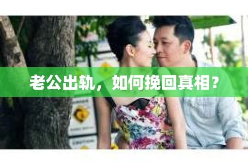 老公出轨，如何挽回真相？