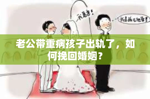 老公带重病孩子出轨了，如何挽回婚姻？