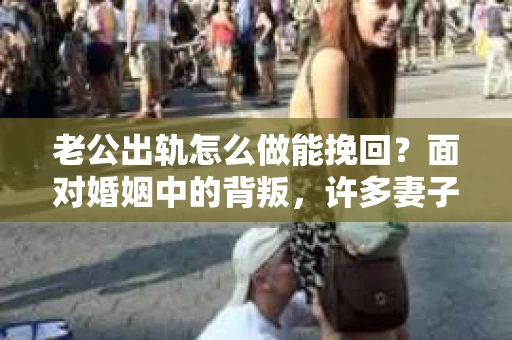 老公出轨怎么做能挽回？面对婚姻中的背叛，许多妻子都会感到痛苦和无助。但请相信，无论情况多么棘手，都有可能找到解决问题的方法。以下是我根据多年律师经验，结合实际案例，为大家整理的一些挽回婚姻的建议。