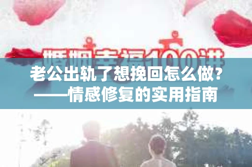 老公出轨了想挽回怎么做？——情感修复的实用指南
