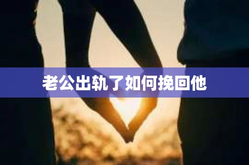 老公出轨了如何挽回他
