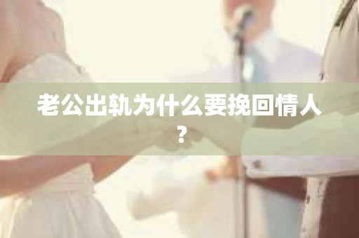 老公出轨为什么要挽回情人？