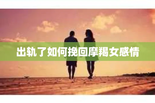 出轨了如何挽回摩羯女感情