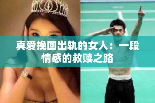 真爱挽回出轨的女人：一段情感的救赎之路