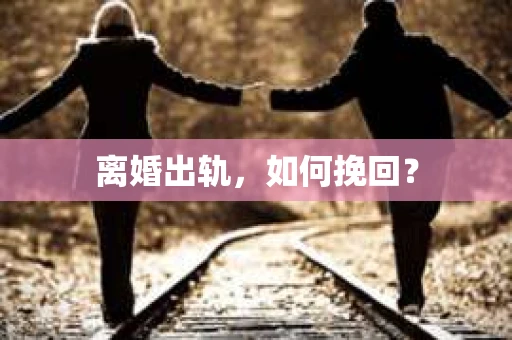 离婚出轨，如何挽回？