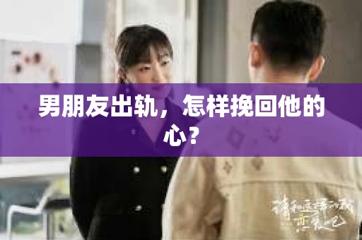 男朋友出轨，怎样挽回他的心？