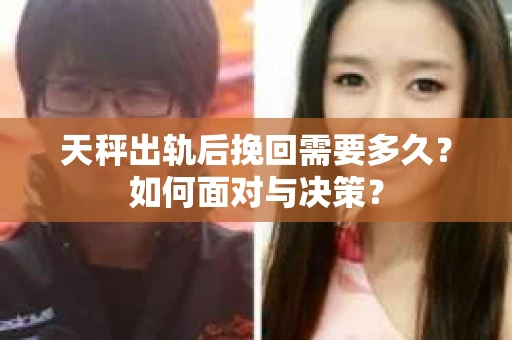天秤出轨后挽回需要多久？如何面对与决策？