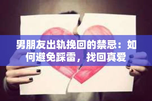 男朋友出轨挽回的禁忌：如何避免踩雷，找回真爱