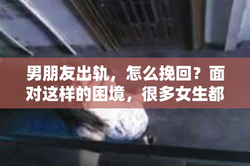 男朋友出轨，怎么挽回？面对这样的困境，很多女生都会感到无助和痛苦。但请相信，无论情况多么糟糕，都有可能找到解决问题的方法。今天，就让我来和大家聊聊，当男朋友出轨时，我们应该如何挽回这段感情。