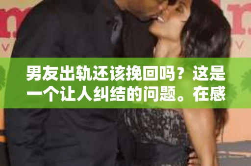 男友出轨还该挽回吗？这是一个让人纠结的问题。在感情的世界里，每个人都会遇到各种各样的困扰，而出轨无疑是其中最让人痛苦的一种。那么，当男友出轨时，我们究竟该不该挽回这段感情呢？以下是我的一些看法。