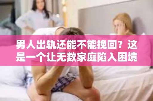 男人出轨还能不能挽回？这是一个让无数家庭陷入困境的问题。在这个问题上，我作为一名专业律师，将从法律、心理和社会等多个角度，为大家分析男人出轨后是否还有挽回的可能。
