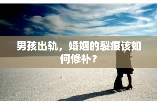 男孩出轨，婚姻的裂痕该如何修补？