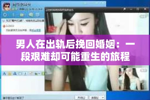 男人在出轨后挽回婚姻：一段艰难却可能重生的旅程