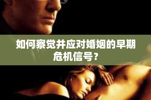 如何察觉并应对婚姻的早期危机信号？