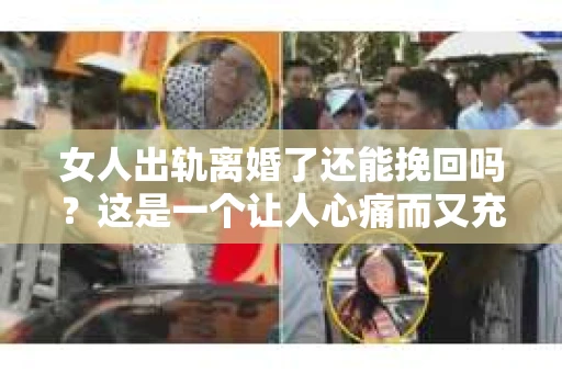 女人出轨离婚了还能挽回吗？这是一个让人心痛而又充满疑惑的问题。在这个充满变数的世界里，婚姻的稳固性似乎变得越来越脆弱。那么，当女人出轨导致离婚后，还有没有可能挽回这段婚姻呢？让我们一起来探讨这个问题。
