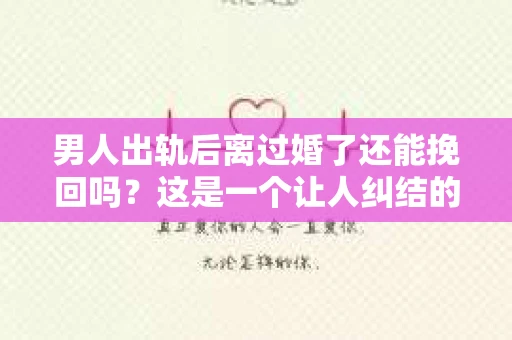 男人出轨后离过婚了还能挽回吗？这是一个让人纠结的问题。在这个充满变数的世界里，婚姻的稳固性似乎变得越来越难以保证。那么，当一个男人出轨后离婚了，他还有机会挽回这段婚姻吗？今天，我们就来探讨一下这个问题。