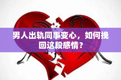 男人出轨同事变心，如何挽回这段感情？