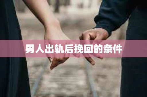 男人出轨后挽回的条件