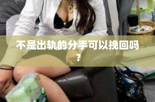 不是出轨的分手可以挽回吗？