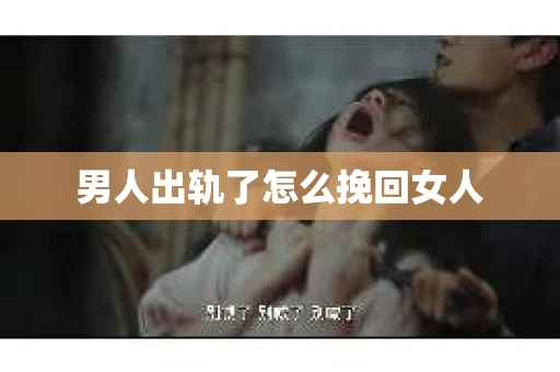 男人出轨了怎么挽回女人