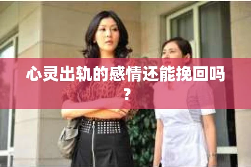 心灵出轨的感情还能挽回吗？