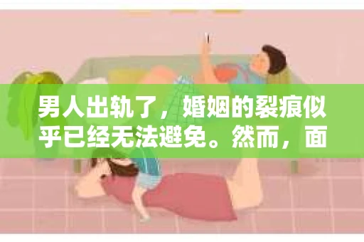 男人出轨了，婚姻的裂痕似乎已经无法避免。然而，面对这样的困境，我们是否真的无路可走？今天，就让我们一起来探讨一下，男人出轨了，我们该如何挽回他。