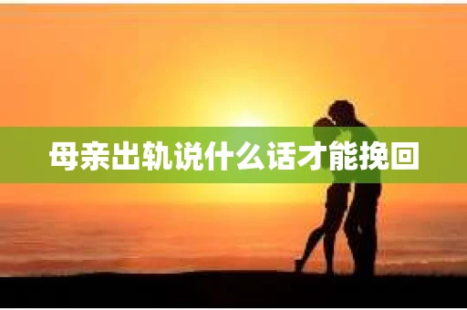 母亲出轨说什么话才能挽回