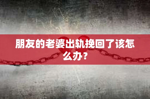 朋友的老婆出轨挽回了该怎么办？