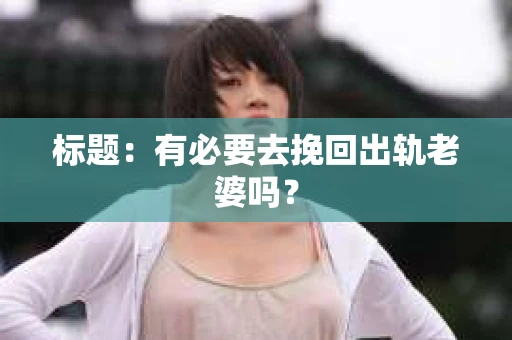 标题：有必要去挽回出轨老婆吗？