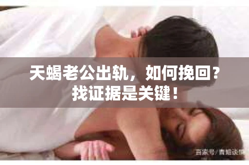 天蝎老公出轨，如何挽回？找证据是关键！