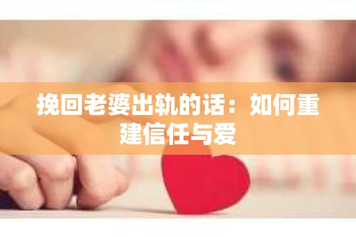 挽回老婆出轨的话：如何重建信任与爱