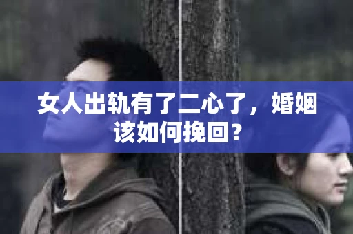 女人出轨有了二心了，婚姻该如何挽回？