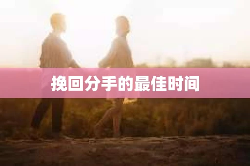 挽回分手的最佳时间