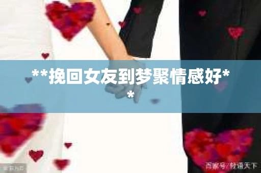 **挽回女友到梦聚情感好**